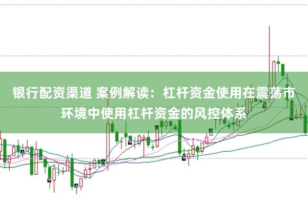 银行配资渠道 案例解读：杠杆资金使用在震荡市环境中使用杠杆资金的风控体系