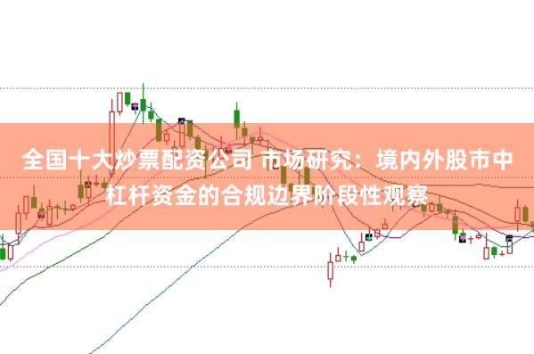 全国十大炒票配资公司 市场研究：境内外股市中杠杆资金的合规边界阶段性观察
