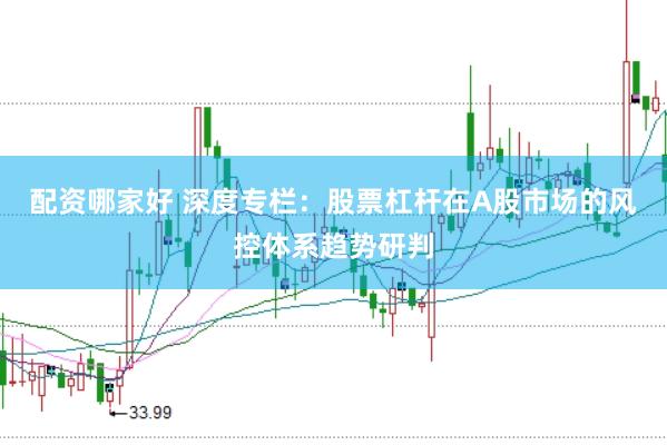 配资哪家好 深度专栏：股票杠杆在A股市场的风控体系趋势研判