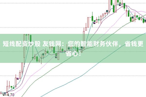 短线配资炒股 友钱网：您的智能财务伙伴，省钱更省心！