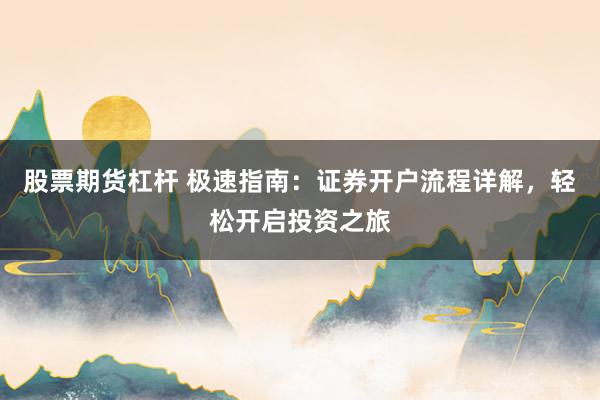 股票期货杠杆 极速指南：证券开户流程详解，轻松开启投资之旅