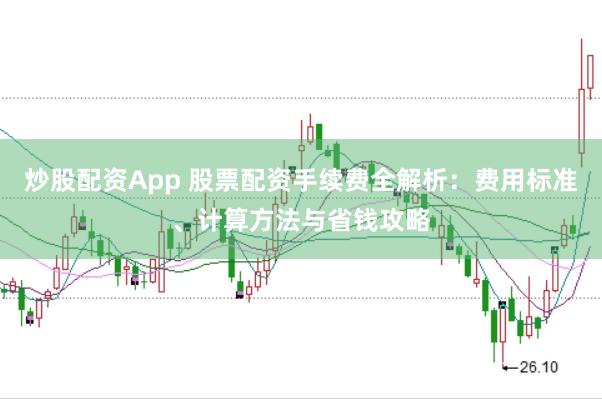 炒股配资App 股票配资手续费全解析：费用标准、计算方法与省钱攻略
