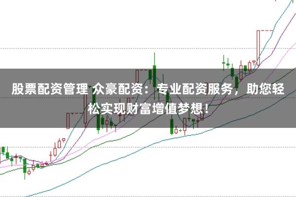 股票配资管理 众豪配资：专业配资服务，助您轻松实现财富增值梦想！