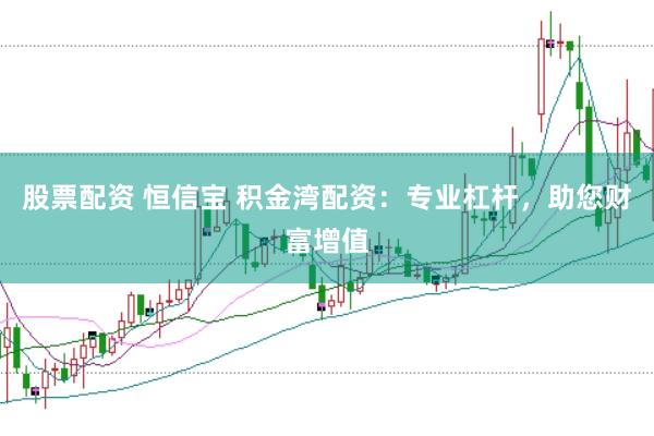 股票配资 恒信宝 积金湾配资：专业杠杆，助您财富增值