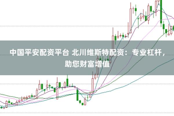 中国平安配资平台 北川维斯特配资：专业杠杆，助您财富增值