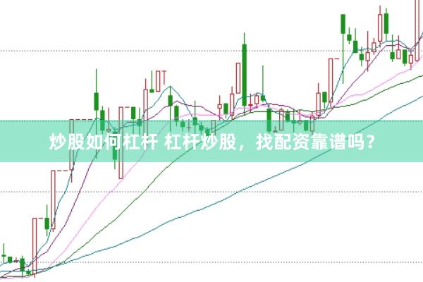 炒股如何杠杆 杠杆炒股，找配资靠谱吗？