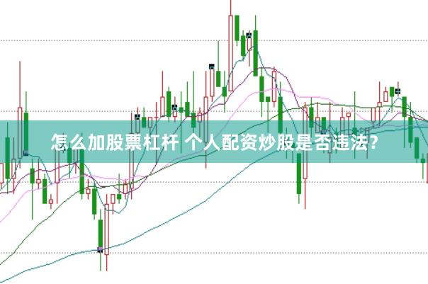 怎么加股票杠杆 个人配资炒股是否违法？