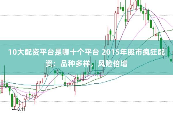 10大配资平台是哪十个平台 2015年股市疯狂配资：品种多样，风险倍增