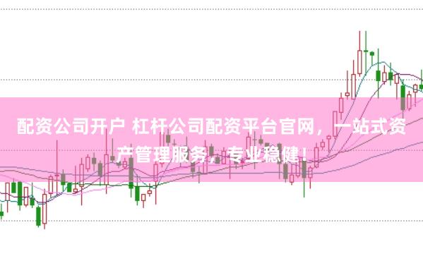 配资公司开户 杠杆公司配资平台官网，一站式资产管理服务，专业稳健！