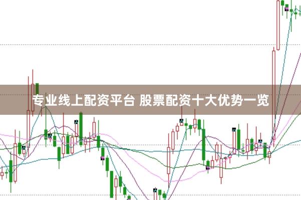 专业线上配资平台 股票配资十大优势一览