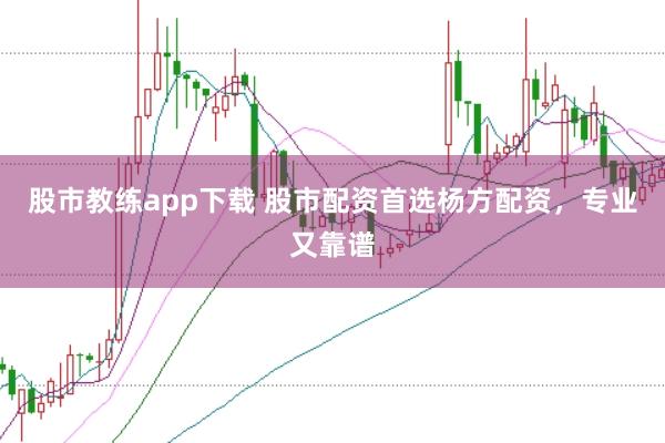 股市教练app下载 股市配资首选杨方配资，专业又靠谱