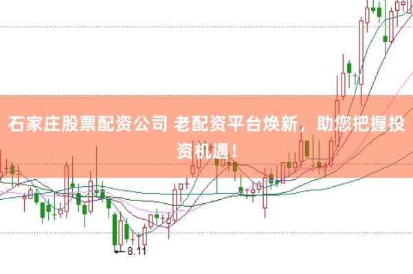 石家庄股票配资公司 老配资平台焕新，助您把握投资机遇！