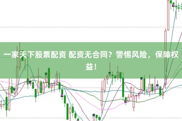 一家天下股票配资 配资无合同？警惕风险，保障权益！