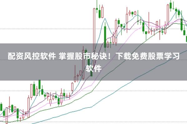 配资风控软件 掌握股市秘诀！下载免费股票学习软件