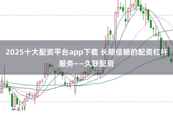 2025十大配资平台app下载 长期信赖的配资杠杆服务——久联配资