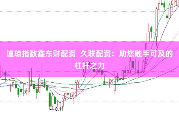 道琼指数鑫东财配资  久联配资：助您触手可及的杠杆之力