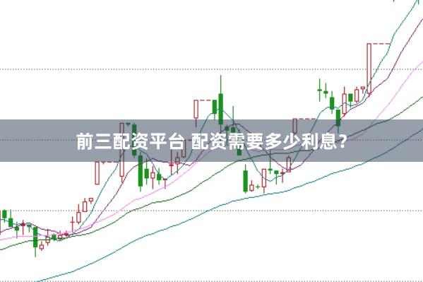 前三配资平台 配资需要多少利息？