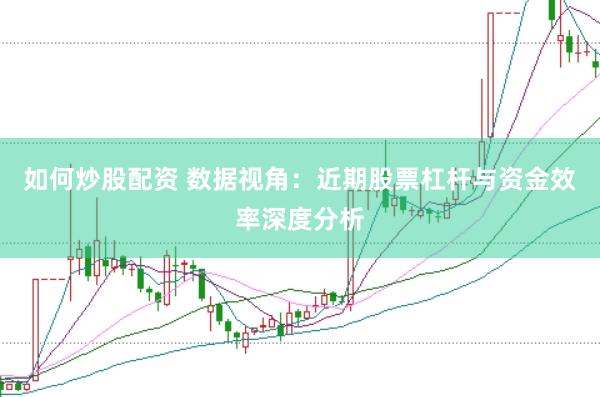 如何炒股配资 数据视角：近期股票杠杆与资金效率深度分析