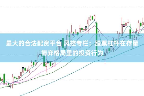 最大的合法配资平台 风控专栏：股票杠杆在存量博弈格局里的投资行为