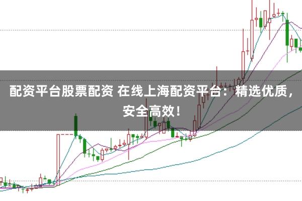 配资平台股票配资 在线上海配资平台：精选优质，安全高效！