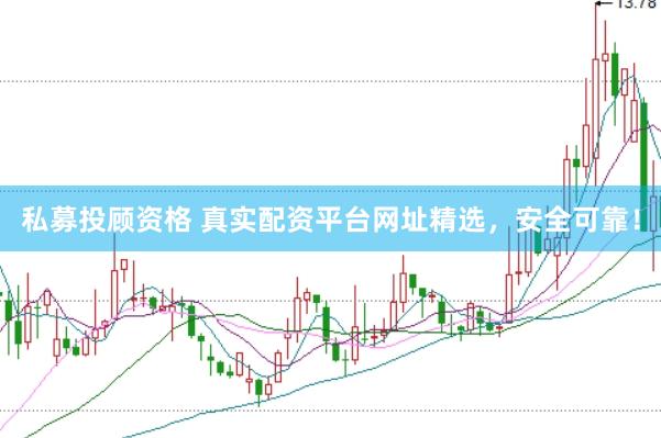 私募投顾资格 真实配资平台网址精选，安全可靠！